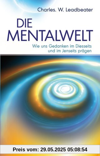 Die Mentalwelt - Wie uns Gedanken im Diesseits und im Jenseits prägen Die Mentalwelt - Wie uns Gedanken im Diesseits und im Jenseits prägen