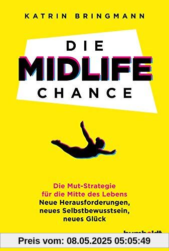Die Midlife Chance: Die Mut-Strategie für die Mitte des Lebens: Neue Herausforderungen, neues Selbstbewusstsein, neues Glück