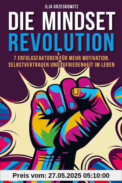 Die Mindset Revolution: 7 Erfolgsfaktoren für mehr Motivation, Selbstvertrauen und Zufriedenheit im Leben Die Mindset Revolution: 7 Erfolgsfaktoren für mehr Motivation, Selbstvertrauen und Zufriedenheit im Leben