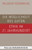 Die Möglichkeit des Guten: Ethik im 21. Jahrhundert