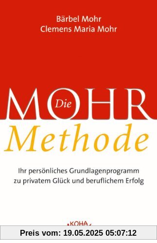 Die Mohr-Methode: Ihr persönliches Grundlagenprogramm zu privatem Glück und beruflichem Erfolg