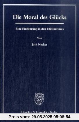 Die Moral des Glücks.: Eine Einführung in den Utilitarismus. Die Moral des Glücks.: Eine Einführung in den Utilitarismus.
