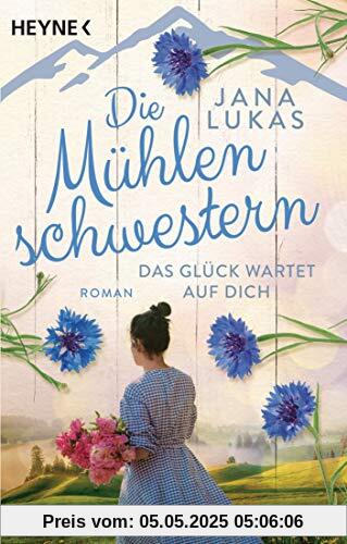 Die Mühlenschwestern - Das Glück wartet auf dich: Roman (Die Mühlenschwestern-Trilogie, Band 3)