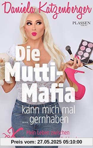 Die Mutti-Mafia kann mich mal... gernhaben: Mein Leben zwischen Kuscheltieren und Highheels