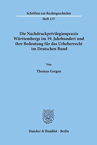 Die Nachdruckprivilegienpraxis Württembergs im 19. Jahrhundert und ihre Bedeutung für das Urhe...