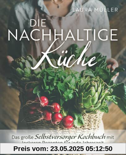 Die Nachhaltige Küche - Das große Selbstversorger Kochbuch mit leckeren Rezepten für jede Jahreszeit Die Nachhaltige Küche - Das große Selbstversorger Kochbuch mit leckeren Rezepten für jede Jahreszeit