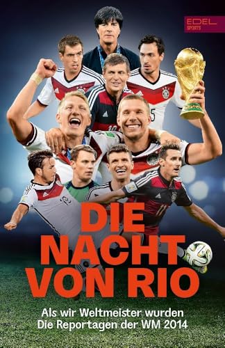 Die Nacht von Rio. Als wir Weltmeister wurden: Die Reportagen der Fußball-Weltmeisterschaft 2014 - Die perfekte Einstimmung auf die Fußball-Europameisterschaft von Edel Sports - ein Verlag der Edel Verlagsgruppe