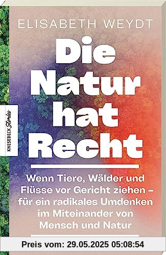 Die Natur hat Recht: Wenn Tiere, Wälder und Flüsse vor Gericht ziehen – für ein radikales Umdenken im Miteinander von Mensch und Natur