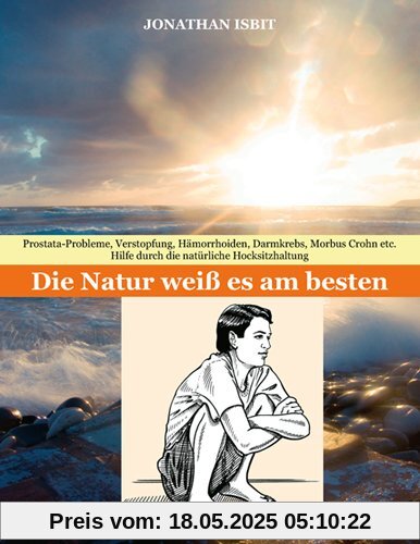 Die Natur weiß es am besten: Prostata-Probleme, Verstopfung, Hämorrhoiden, Darmkrebs, Morbus Crohn etc. - Hilfe durch die natürliche Hocksitzhaltung Die Natur weiß es am besten: Prostata-Probleme, Verstopfung, Hämorrhoiden, Darmkrebs, Morbus Crohn etc. - Hilfe durch die natürliche Hocksitzhaltung
