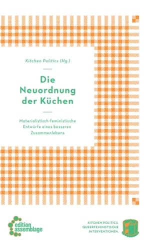 Die Neuordnung der Küchen: Materialistisch-feministische Entwürfe eines besseren Zusammenlebens (Kitchen Politics: Queerfeministische Interventionen) von edition assemblage