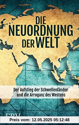 Die Neuordnung der Welt: Der Aufstieg der Schwellenländer und die Arroganz des Westens Die Neuordnung der Welt: Der Aufstieg der Schwellenländer und die Arroganz des Westens