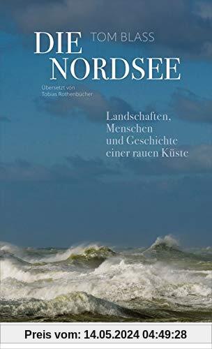 Die Nordsee: Landschaften, Menschen und Geschichte einer rauen Küste
