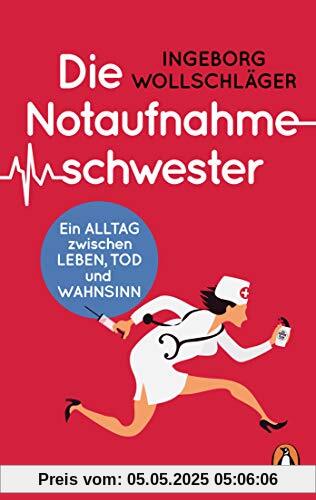 Die Notaufnahmeschwester: Ein Alltag zwischen Leben, Tod und Wahnsinn