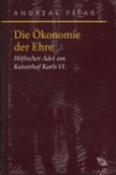 Die Ökonomie der Ehre. Der höfische Adel am Kaiserhof Karls VI. (1711-1740): Höfischer Adel am...