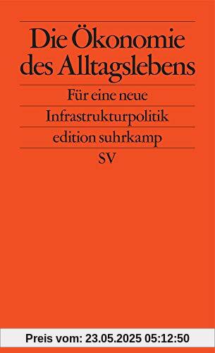 Die Ökonomie des Alltagslebens: Für eine neue Infrastrukturpolitik (edition suhrkamp)