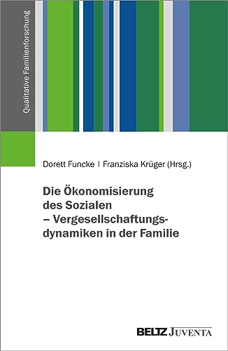 Die Ökonomisierung des Sozialen – Vergesellschaftungsdynamiken in der Familie (Qualitative Familienforschung)