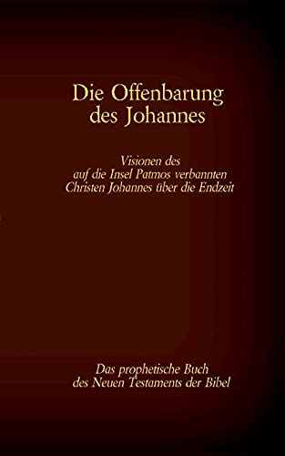 Die Offenbarung des Johannes - Das prophetische Buch des Neuen Testaments der Bibel: Visionen des auf die Insel Patmos verbannten Christen Johannes über die Endzeit