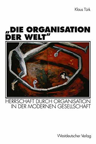 Die Organisation der Welt": Herrschaft Durch Organisation In Der Modernen Gesellschaft (Organi... Die Organisation der Welt": Herrschaft Durch Organisation In Der Modernen Gesellschaft (Organi...