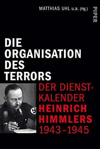 Die Organisation des Terrors - Der Dienstkalender Heinrich Himmlers 1943-1945: Der Dienstkalender Heinrich Himmlers 1943-1945 von Piper Verlag GmbH