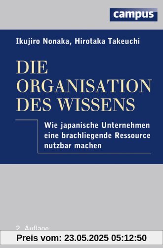 Die Organisation des Wissens: Wie japanische Unternehmen eine brachliegende Ressource nutzbar machen Die Organisation des Wissens: Wie japanische Unternehmen eine brachliegende Ressource nutzbar machen