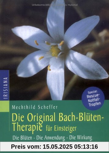 Die Original Bachblüten-Therapie für Einsteiger: Die Blüten - Die Anwendung - Die Wirkung: Die Blüten. Die Anwendung. Die Wirkung. Spezial: Rescue-Notfalltropfen