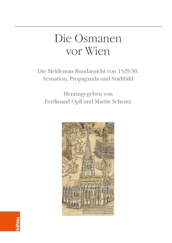 Die Osmanen vor Wien: Die Meldeman-Rundansicht von 1529/30. Sensation. Propaganda und Stadtbild (Veröffentlichungen des Instituts für Österreichische Geschichtsforschung, Band 74)