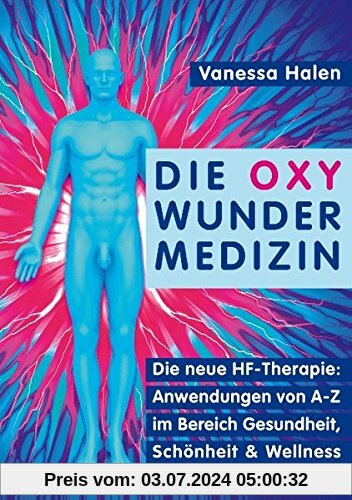 Die Oxy Wunder Medizin: Die neue HF-Therapie: Anwendungen von A-Z im Bereich Gesundheit, Schönheit und Wellness