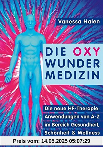 Die Oxy Wunder Medizin: Die neue HF-Therapie: Anwendungen von A-Z im Bereich Gesundheit, Schönheit und Wellness