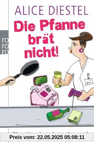 Die Pfanne brät nicht!: Eine Kassiererin rechnet ab Die Pfanne brät nicht!: Eine Kassiererin rechnet ab