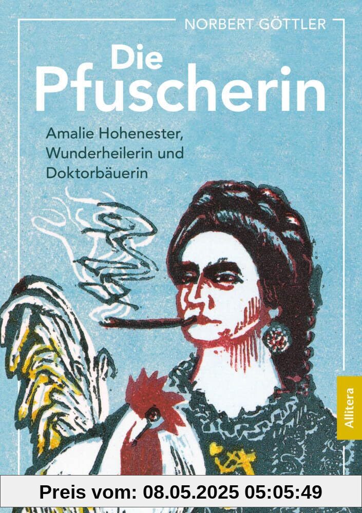 Die Pfuscherin: Amalie Hohenester, Wunderheilerin und Doktorbäuerin
