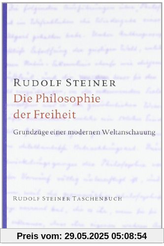 Die Philosophie der Freiheit: Grundzüge einer modernen Weltanschauung. Seelische Beobachtungsresultate nach naturwissenschaftlicher Methode Die Philosophie der Freiheit: Grundzüge einer modernen Weltanschauung. Seelische Beobachtungsresultate nach naturwissenschaftlicher Methode