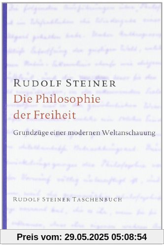 Die Philosophie der Freiheit: Grundzüge einer modernen Weltanschauung. Seelische Beobachtungsresultate nach naturwissenschaftlicher Methode