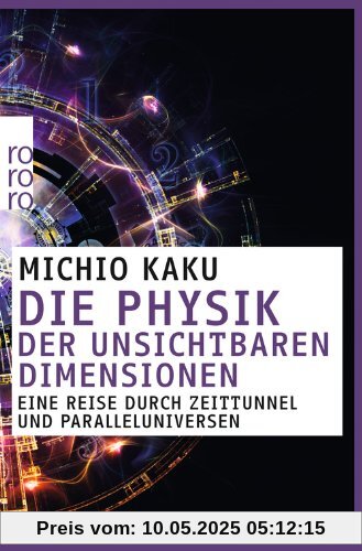 Die Physik der unsichtbaren Dimensionen: Eine Reise durch Zeittunnel und Paralleluniversen Die Physik der unsichtbaren Dimensionen: Eine Reise durch Zeittunnel und Paralleluniversen