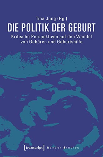 Die Politik der Geburt: Kritische Perspektiven auf den Wandel von Gebären und Geburtshilfe (Gender Studies) von transcript Verlag