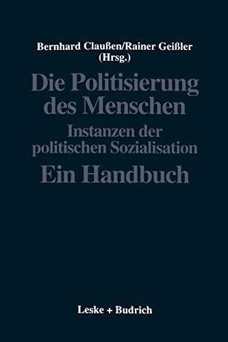 Die Politisierung des Menschen: Instanzen der politischen Sozialisation. Ein Handbuch (Politische Psychologie, Band 2)