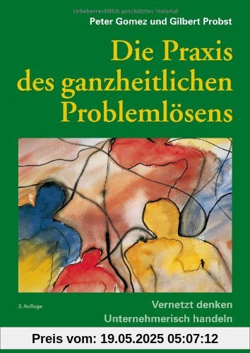Die Praxis des ganzheitlichen Problemlösens: Vernetzt denken - Unternehmerisch handeln - Persönlich überzeugen Die Praxis des ganzheitlichen Problemlösens: Vernetzt denken - Unternehmerisch handeln - Persönlich überzeugen