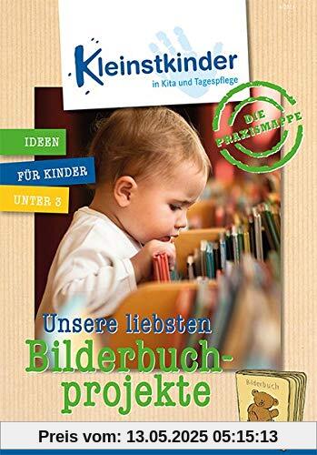 Die Praxismappe: Unsere liebsten Bilderbuchprojekte: Kleinstkinder in Kita und Tagespflege: Ideen für Kinder unter 3