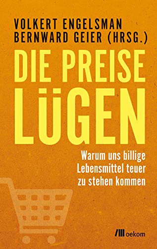 Die Preise lügen: Warum uns billige Lebensmittel teuer zu stehen kommen von Oekom Verlag GmbH