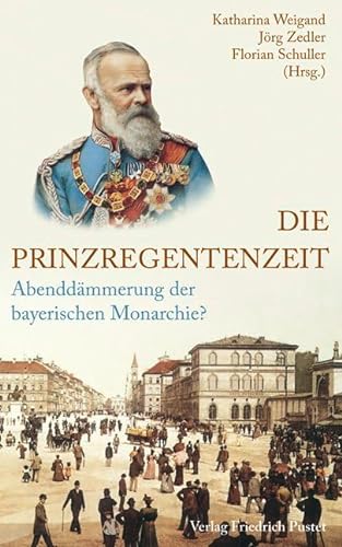 Die Prinzregentenzeit: Abenddämmerung der bayerischen Monarchie? (Bayerische Geschichte)