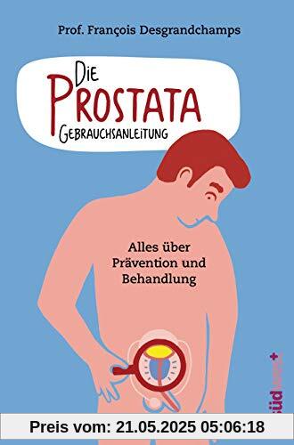 Die Prostata - Gebrauchsanleitung: Alles über Prävention und Behandlung