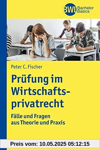 Die Prüfung im Wirtschaftsprivatrecht: Fälle und Fragen aus Theorie und Praxis