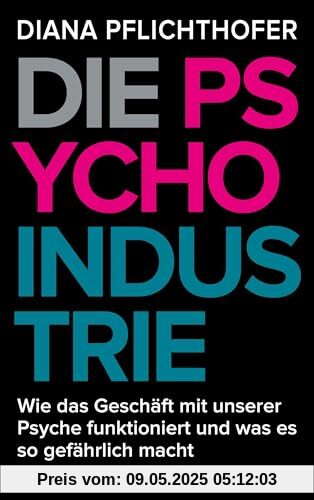 Die Psycho-Industrie: Wie das Geschäft mit unserer Psyche funktioniert und was es so gefährlich macht