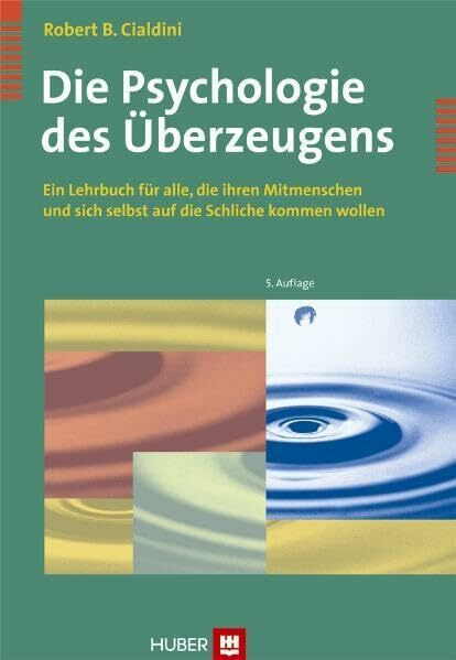 Die Psychologie des Überzeugens: Ein Lehrbuch für alle, die ihren Mitmenschen und sich selbst ...