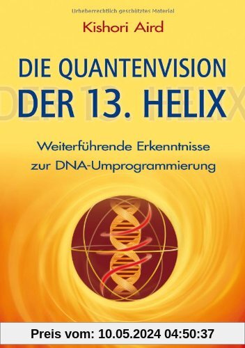 Die Quantenvision der 13. Helix: Weiterführende Erkenntnisse zur DNA-Umprogrammierung: WeiterfÃ1/4hrende Erkenntnisse zur DNA-Umprogrammierung