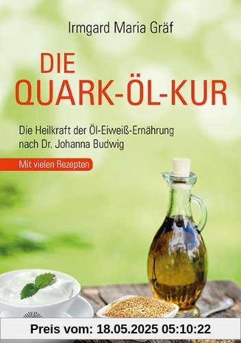 Die Quark-Öl-Kur: Die Heilkraft der Öl-Eiweiß-Ernährung nach Dr. Johanna Budwig mit vielen Rezepten