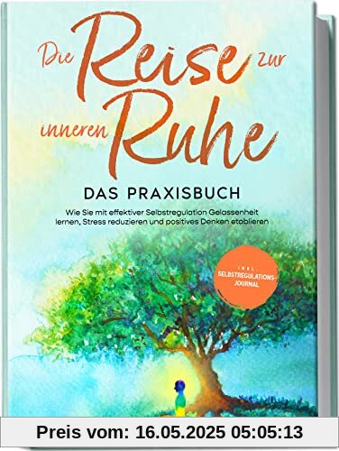 Die Reise zur inneren Ruhe - Das Praxisbuch: Wie Sie mit effektiver Selbstregulation Gelassenheit lernen, Stress reduzieren und positives Denken etablieren | inkl. Selbstregulations-Journal