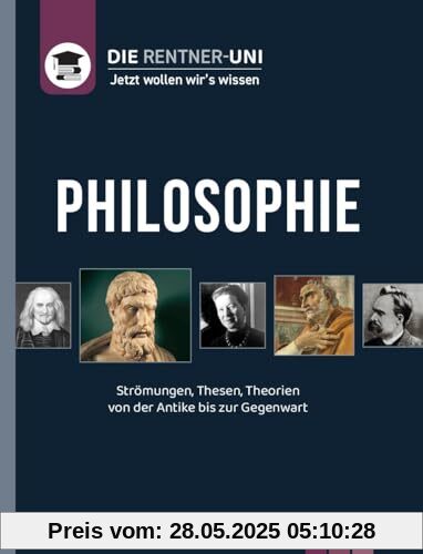 Die Rentner-Uni - Philosophie: Jetzt wollen wir's wissen. Strömungen, Thesen, Theorien von der Antike bis zur Gegenwart