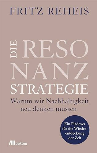 Die Resonanzstrategie: Warum wir Nachhaltigkeit neu denken müssen. Ein Plädoyer für die Wieder...