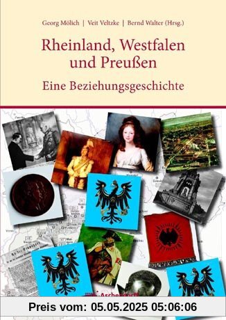 Die Rheinlande, Westfalen und Preußen: Eine Beziehungsgeschichte Die Rheinlande, Westfalen und Preußen: Eine Beziehungsgeschichte