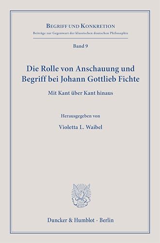 Die Rolle von Anschauung und Begriff bei Johann Gottlieb Fichte.: Mit Kant über Kant hinaus. (Begriff und Konkretion)